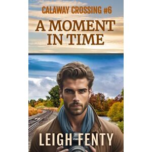 Fenty, Leigh A Moment In Time: Calaway Crossing Book 6 Fenty, Leigh A Moment In Time: Calaway Crossing Book 6