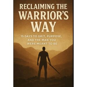 Weeks, AL Reclaiming the Warrior’s Way: 15 Days to Grit, Purpose, and the Man You Were Meant to Be (The Wanderer's Forge) Weeks, AL Reclaiming the Warrior’s Way: 15 Days to Grit, Purpose, and the Man You Were Meant to Be (The Wanderer's Forge)