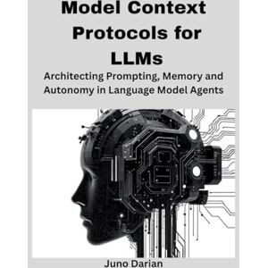 Darian, Juno Model Context Protocols for LLMs: Architecting Prompting, Memory, and Autonomy in Language Model Agents Darian, Juno Model Context Protocols for LLMs: Architecting Prompting, Memory, and Autonomy in Language Model Agents