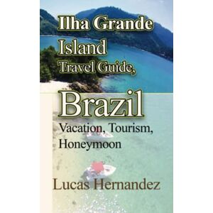 Hernandez, Lucas Ilha Grande Island Travel Guide, Brazil: Vacation, Tourism, Honeymoon Hernandez, Lucas Ilha Grande Island Travel Guide, Brazil: Vacation, Tourism, Honeymoon