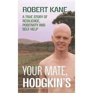 Kane, Robert Your Mate, Hodgkin's: A true story of resilience, positivity and self-help Kane, Robert Your Mate, Hodgkin's: A true story of resilience, positivity and self-help
