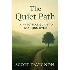Scott The Quiet Path: A Practical Guide to Starting Over Scott The Quiet Path: A Practical Guide to Starting Over