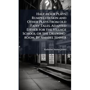 Jenner, Katharine Amabel Half-hour Plays. Rumpelstilskin and Other Plays From old Fairy Tales. Adapted Either for the Village School or the Drawing-room. By Amabel Jenner Jenner, Katharine Amabel Half-hour Plays. Rumpelstilskin and Other Plays From old Fairy Tales. Adapted Either for the Village School or the Drawing-room. By Amabel Jenner