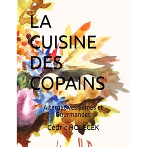 HOLECEK, Cédric LA CUISINE DES COPAINS: Alternatives Saines et Gourmandes HOLECEK, Cédric LA CUISINE DES COPAINS: Alternatives Saines et Gourmandes