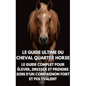 Books, Inkspire Le Guide Ultime du Cheval Quarter Horse: Le Guide Complet pour Élever, Dresser et Prendre Soin d’un Compagnon Fort et Polyvalent Books, Inkspire Le Guide Ultime du Cheval Quarter Horse: Le Guide Complet pour Élever, Dresser et Prendre Soin d’un Compagnon Fort et Polyvalent