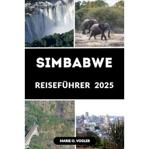 Vogler, Marie O. SIMBABWE REISEFÜHRER 2025: Alles, was Sie vor Ihrer Reise nach Simbabwe wissen müssen Vogler, Marie O. SIMBABWE REISEFÜHRER 2025: Alles, was Sie vor Ihrer Reise nach Simbabwe wissen müssen