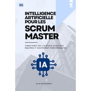 Mokaddem, Slim Intelligence Artificielle pour Les Scrum Masters: Tirer parti de l’IA pour avoir des équipes IT hautement performantes Mokaddem, Slim Intelligence Artificielle pour Les Scrum Masters: Tirer parti de l’IA pour avoir des équipes IT hautement performantes