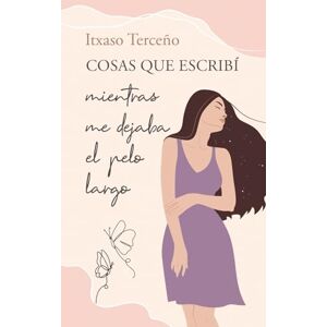 Terceño, Itxaso Cosas que escribí mientras me dejaba el pelo largo: El relato de un viaje transformador para sanar las heridas y reconciliarse con las memorias del pasado Terceño, Itxaso Cosas que escribí mientras me dejaba el pelo largo: El relato de un viaje transformador para sanar las heridas y reconciliarse con las memorias del pasado