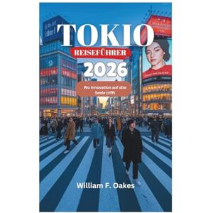 Oakes, William F. TOKIO REISEFÜHRER 2026: Wo Innovation auf alte Seele trifft Oakes, William F. TOKIO REISEFÜHRER 2026: Wo Innovation auf alte Seele trifft