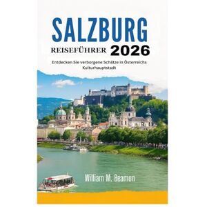 Beamon, William M. SALZBURG REISEFÜHRER 2026: Entdecken Sie verborgene Schätze in Österreichs Kulturhauptstadt Beamon, William M. SALZBURG REISEFÜHRER 2026: Entdecken Sie verborgene Schätze in Österreichs Kulturhauptstadt