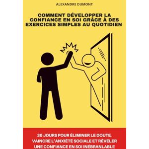 Dumont, Alexandre Comment développer la confiance en soi grâce à des exercices simples au quotidien: 30 jours pour éliminer le doute, vaincre l’anxiété sociale et révéler une confiance en soi inébranlable Dumont, Alexandre Comment développer la confiance en soi grâce à des exercices simples au quotidien: 30 jours pour éliminer le doute, vaincre l’anxiété sociale et révéler une confiance en soi inébranlable