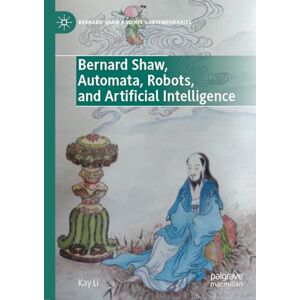 Li, Kay Bernard Shaw, Automata, Robots, and Artificial Intelligence (Bernard Shaw and His Contemporaries) Li, Kay Bernard Shaw, Automata, Robots, and Artificial Intelligence (Bernard Shaw and His Contemporaries)