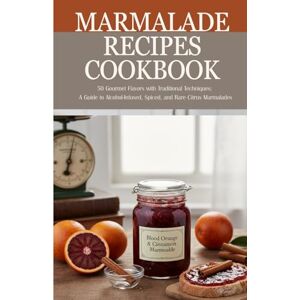 Büyükçavuş, Ceren Marmalade Recipes Cookbook: 50 Gourmet Flavors With Traditional Techniques: A Guide to Alcohol-Infused, Spiced, and Rare Citrus Marmalades Büyükçavuş, Ceren Marmalade Recipes Cookbook: 50 Gourmet Flavors With Traditional Techniques: A Guide to Alcohol-Infused, Spiced, and Rare Citrus Marmalades
