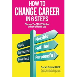 Cressall OBE, Mrs Sarah How To Change Career In 6 Steps: Discover The CREATE Method to live the life you love Cressall OBE, Mrs Sarah How To Change Career In 6 Steps: Discover The CREATE Method to live the life you love