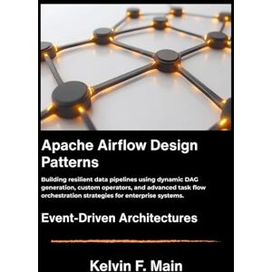 F. Main, Kelvin Apache Airflow Design Patterns: Building resilient data pipelines using dynamic DAG generation, custom operators, and advanced task flow orchestration strategies for enterprise systems. F. Main, Kelvin Apache Airflow Design Patterns: Building resilient data pipelines using dynamic DAG generation, custom operators, and advanced task flow orchestration strategies for enterprise systems.