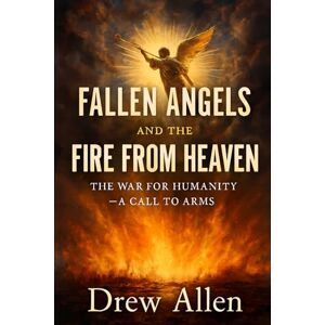 Allen, Drew Fallen Angels and the Fire From Heaven: The War for Humanity- A Call to Arms Allen, Drew Fallen Angels and the Fire From Heaven: The War for Humanity- A Call to Arms