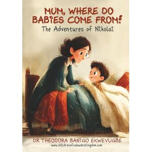 Ekwevugbe, Dr Theodora Banigo MUM, WHERE DO BABIES COME FROM?: The Adventures of Nikolai Ekwevugbe, Dr Theodora Banigo MUM, WHERE DO BABIES COME FROM?: The Adventures of Nikolai