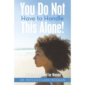 Clark-Freeman, Dr. Phyllis You Do Not Have to Handle This Alone!: A 21-Day Devotional for Women Clark-Freeman, Dr. Phyllis You Do Not Have to Handle This Alone!: A 21-Day Devotional for Women