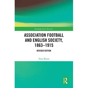 Mason, Tony Association Football and English Society, 1863-1915 (revised edition) (Routledge Soccer Histories) Mason, Tony Association Football and English Society, 1863-1915 (revised edition) (Routledge Soccer Histories)