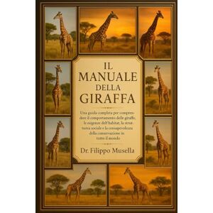 Musella, Dr. Filippo IL MANUALE DELLA GIRAFFA: Una guida completa per comprendere il comportamento delle giraffe, le esigenze dell'habitat, la struttura sociale e la consapevolezza della conservazione in tutto il mondo Musella, Dr. Filippo IL MANUALE DELLA GIRAFFA: Una guida completa per comprendere il comportamento delle giraffe, le esigenze dell'habitat, la struttura sociale e la consapevolezza della conservazione in tutto il mondo