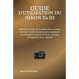 McAuley, Raynold Guide D'utilisation Du Nikon Z6 III: Maîtrisez la vidéo 6K, la capture haute vitesse, le format N-RAW, les menus personnalisés et les techniques avancées de focus stacking de l'appareil photo hybride. McAuley, Raynold Guide D'utilisation Du Nikon Z6 III: Maîtrisez la vidéo 6K, la capture haute vitesse, le format N-RAW, les menus personnalisés et les techniques avancées de focus stacking de l'appareil photo hybride.