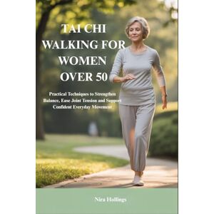 Hollings, Nira TAI CHI WALKING FOR WOMEN OVER 50: Practical Techniques to Strengthen Balance, Ease Joint Tension and Support Confident Everyday Movement Hollings, Nira TAI CHI WALKING FOR WOMEN OVER 50: Practical Techniques to Strengthen Balance, Ease Joint Tension and Support Confident Everyday Movement