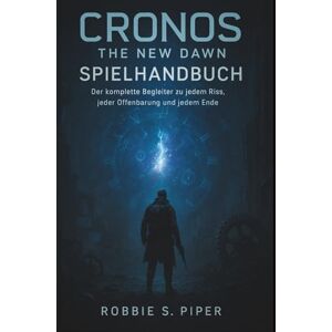 Piper, Robbie S. Cronos: The New Dawn – Spielanleitung: Der komplette Begleiter zu jedem Riss, jeder Offenbarung und jedem Ende Piper, Robbie S. Cronos: The New Dawn – Spielanleitung: Der komplette Begleiter zu jedem Riss, jeder Offenbarung und jedem Ende