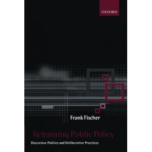 Fischer, Frank Reframing Public Policy: Discursive Politics and Deliberative Practices Fischer, Frank Reframing Public Policy: Discursive Politics and Deliberative Practices