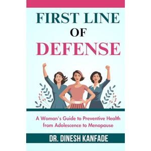 KANFADE, DR. DINESH FIRST LINE OF DEFENSE: A Woman's Guide to Preventive Health from Adolescence to Menopause (Women’s Health) KANFADE, DR. DINESH FIRST LINE OF DEFENSE: A Woman's Guide to Preventive Health from Adolescence to Menopause (Women’s Health)