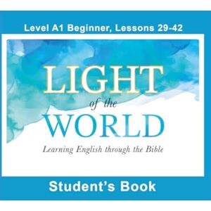 Light of the World Learning English through the Bible: Student's Lessons A1-29 to A1-42 Color U.S. ( English through the Bible: Beginner Level A1 U.S. English) Light of the World Learning English through the Bible: Student's Lessons A1-29 to A1-42 Color U.S. ( English through the Bible: Beginner Level A1 U.S. English)