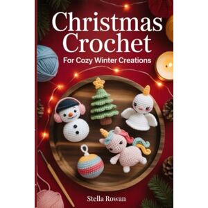Rowan, Stella Christmas Crochet for Cozy Winter Creations: Handmade amigurumi and festive patterns for seasonal gifts and cozy winter crafts Rowan, Stella Christmas Crochet for Cozy Winter Creations: Handmade amigurumi and festive patterns for seasonal gifts and cozy winter crafts