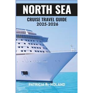 NOLAND, PATRICIA R. NORTH SEA CRUISE TRAVEL GUIDE 2025–2026: Exploring Scenic Ports, Enchanting Cultures, and Timeless Wonders. NOLAND, PATRICIA R. NORTH SEA CRUISE TRAVEL GUIDE 2025–2026: Exploring Scenic Ports, Enchanting Cultures, and Timeless Wonders.