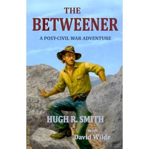 Smith, Hugh. R. The Betweener: A Post-Civil War Adventure Smith, Hugh. R. The Betweener: A Post-Civil War Adventure