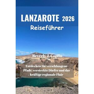 Coplin, Beverly J. LANZAROTE Reiseführer 2026: Entdecken Sie verschlungene Pfade, versteckte Dörfer und das kräftige regionale Flair Coplin, Beverly J. LANZAROTE Reiseführer 2026: Entdecken Sie verschlungene Pfade, versteckte Dörfer und das kräftige regionale Flair