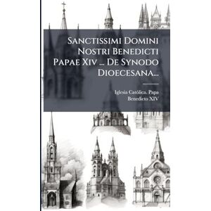 Sanctissimi Domini Nostri Benedicti Papae Xiv ... De Synodo Dioecesana... Sanctissimi Domini Nostri Benedicti Papae Xiv ... De Synodo Dioecesana...
