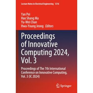 Proceedings of Innovative Computing 2024, Vol. 3: Proceedings of The 7th International Conference on Innovative Computing, Vol. 3 (IC 2024) (Lecture Notes in Electrical Engineering) Proceedings of Innovative Computing 2024, Vol. 3: Proceedings of The 7th International Conference on Innovative Computing, Vol. 3 (IC 2024) (Lecture Notes in Electrical Engineering)
