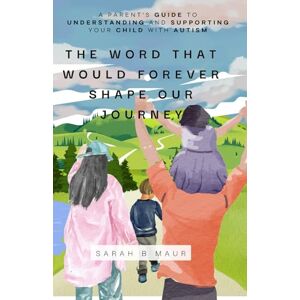 Maur, Sarah B The Word That Would Forever Shape Our Journey: A Parent's Guide to Understanding and Supporting Your Child with Autism (Navigating Autism Together) Maur, Sarah B The Word That Would Forever Shape Our Journey: A Parent's Guide to Understanding and Supporting Your Child with Autism (Navigating Autism Together)