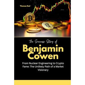 Red, Thomas The Success Story of Benjamin Cowen: From Nuclear Engineering to Crypto Fame: The Unlikely Path of a Market Visionary Red, Thomas The Success Story of Benjamin Cowen: From Nuclear Engineering to Crypto Fame: The Unlikely Path of a Market Visionary