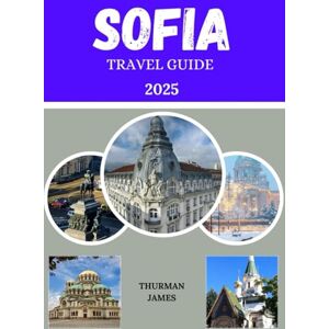James, Thurman Sofia travel guide 2025: A comprehensive Journey through Sofia's enchanting destinations, Must see attractions, Scenic landscapes, practical tips and insider advice. James, Thurman Sofia travel guide 2025: A comprehensive Journey through Sofia's enchanting destinations, Must see attractions, Scenic landscapes, practical tips and insider advice.