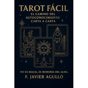 AGULLÓ, F. JAVIER TAROT FÁCIL: El Camino del Autoconocimiento Carta a Carta. No es Magia, es Memoria del Alma AGULLÓ, F. JAVIER TAROT FÁCIL: El Camino del Autoconocimiento Carta a Carta. No es Magia, es Memoria del Alma