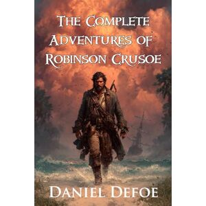 Defoe, Daniel The Complete Adventures of Robinson Crusoe (Illustrated): The Unabridged Robinson Crusoe Trilogy with The Life and Adventures, Further Adventures, and Serious Reflections of Robinson Crusoe Defoe, Daniel The Complete Adventures of Robinson Crusoe (Illustrated): The Unabridged Robinson Crusoe Trilogy with The Life and Adventures, Further Adventures, and Serious Reflections of Robinson Crusoe