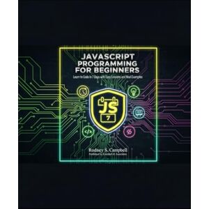 S. Campbell, Rodney JavaScript Programming for Beginners: Learn to Code in 7 Days with Easy Lessons and Real Examples S. Campbell, Rodney JavaScript Programming for Beginners: Learn to Code in 7 Days with Easy Lessons and Real Examples