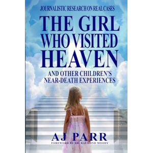 Parr, AJ The Girl Who Visited Heaven: And Other Children’s Near-Death Experiences (Journalistic Research on Real Cases) Parr, AJ The Girl Who Visited Heaven: And Other Children’s Near-Death Experiences (Journalistic Research on Real Cases)