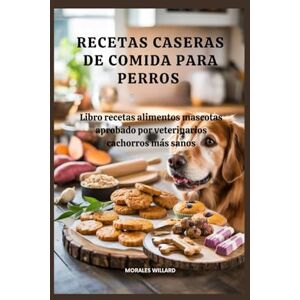 Willard, Morales Recetas caseras de comida para perros: Libro recetas alimentos mascotas aprobado por veterinarios cachorros más sanos Willard, Morales Recetas caseras de comida para perros: Libro recetas alimentos mascotas aprobado por veterinarios cachorros más sanos