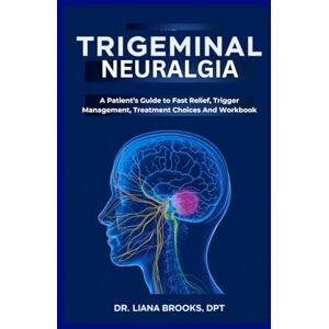 Brooks DPT, Dr Liana Trigeminal Neuralgia: A Patient’s Guide to Fast Relief, Trigger Management, Treatment Choices And Workbook. Brooks DPT, Dr Liana Trigeminal Neuralgia: A Patient’s Guide to Fast Relief, Trigger Management, Treatment Choices And Workbook.
