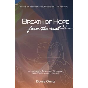Ortiz, Doris H A Breath of Hope from the Soul: A Journey Through Sorrow into Faith and Healing Ortiz, Doris H A Breath of Hope from the Soul: A Journey Through Sorrow into Faith and Healing