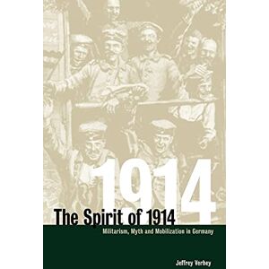 Verhey The Spirit of 1914: Militarism, Myth, and Mobilization in Germany: 10 (Studies in the Social and Cultural History of Modern Warfare, Series Number 10) Verhey The Spirit of 1914: Militarism, Myth, and Mobilization in Germany: 10 (Studies in the Social and Cultural History of Modern Warfare, Series Number 10)