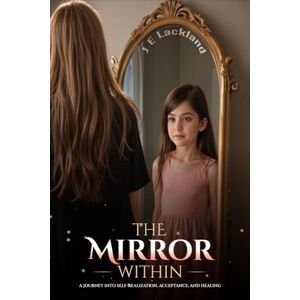 Lackland, J E The Mirror Within: A Journey into Self-Realization, Acceptance and Healing Lackland, J E The Mirror Within: A Journey into Self-Realization, Acceptance and Healing