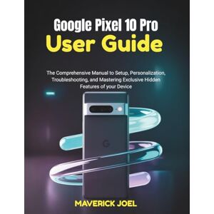 JOEL, MAVERICK Google Pixel 10 Pro User Guide: The Comprehensive Manual to Setup, Personalization, Troubleshooting, and Mastering Exclusive Hidden Features of your Device JOEL, MAVERICK Google Pixel 10 Pro User Guide: The Comprehensive Manual to Setup, Personalization, Troubleshooting, and Mastering Exclusive Hidden Features of your Device