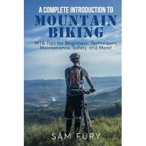 Fury, Sam A Complete Introduction to Mountain Biking: MTB Tips for Beginners: Techniques, Maintenance, Safety and More! (Survival Fitness) Fury, Sam A Complete Introduction to Mountain Biking: MTB Tips for Beginners: Techniques, Maintenance, Safety and More! (Survival Fitness)